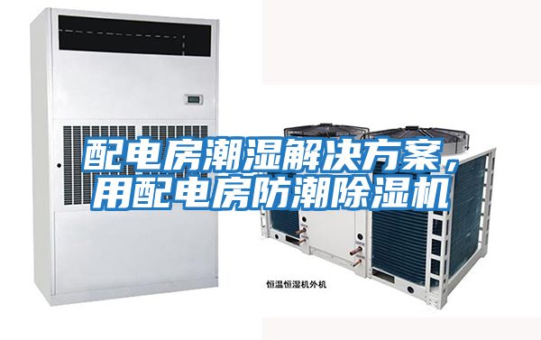 配電房潮濕解決方案,用配電房防潮除濕機