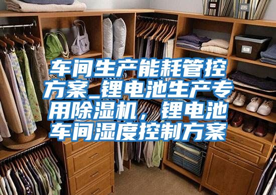 車間生產能耗管控方案_鋰電池生產專用除濕機，鋰電池車間濕度控制方案