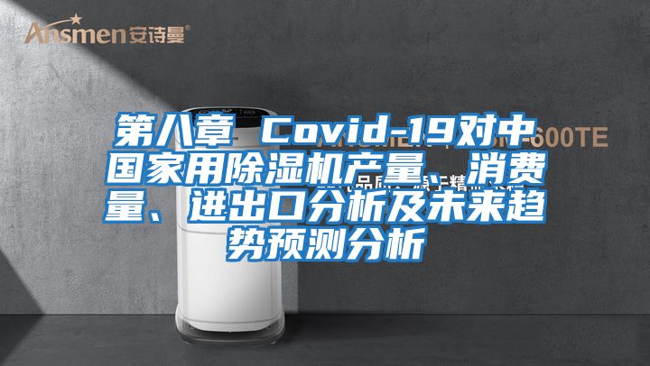 第八章 Covid-19對中國家用除濕機產(chǎn)量、消費量、進出口分析及未來趨勢預(yù)測分析