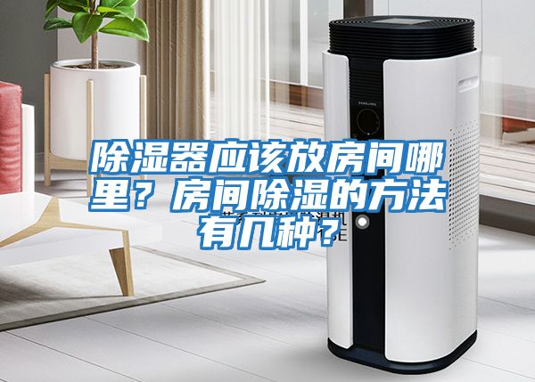 除濕器應該放房間哪里？房間除濕的方法有幾種？