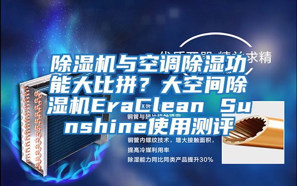 除濕機(jī)與空調(diào)除濕功能大比拼？大空間除濕機(jī)EraClean Sunshine使用測(cè)評(píng)