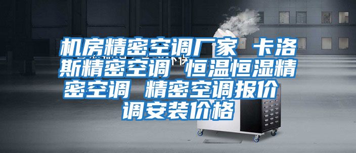 機房精密空調(diào)廠家 卡洛斯精密空調(diào) 恒溫恒濕精密空調(diào) 精密空調(diào)報價 調(diào)安裝價格