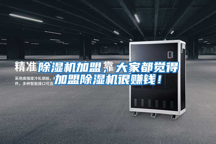 除濕機加盟,大家都覺得加盟除濕機很賺錢!