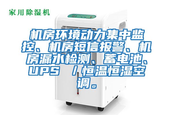 機房環境動力集中監控、機房短信報警、機房漏水檢測、蓄電池、UPS ／恒溫恒濕空調。