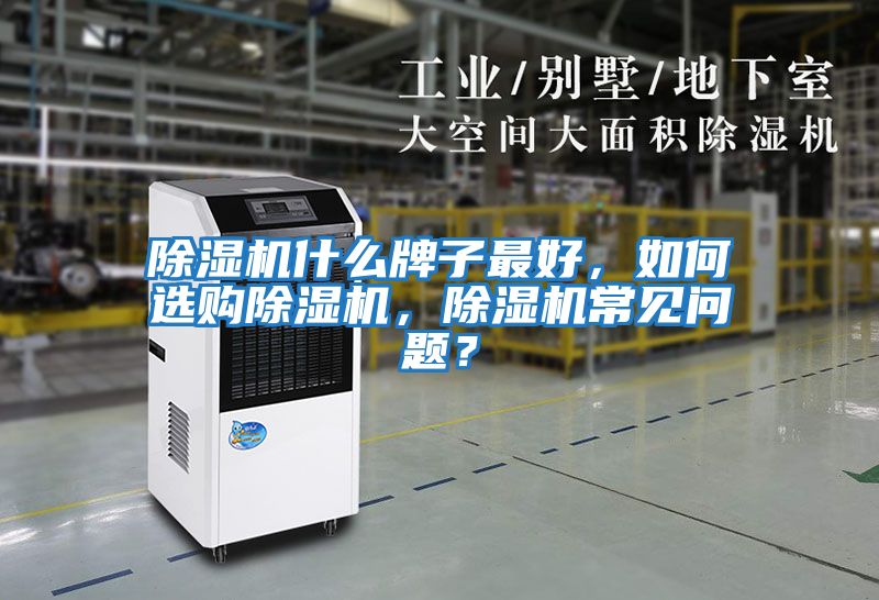 除濕機(jī)什么牌子最好，如何選購(gòu)除濕機(jī)，除濕機(jī)常見問題？
