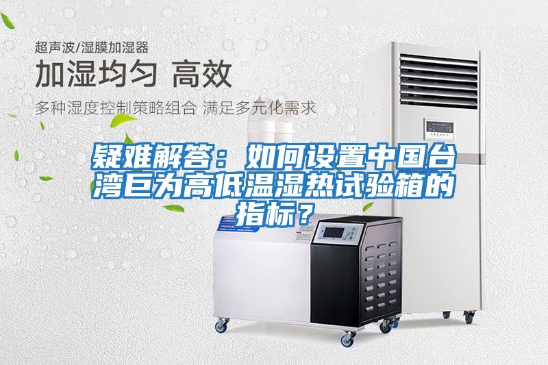 疑難解答:如何設(shè)置中國(guó)臺(tái)灣巨為高低溫濕熱試驗(yàn)箱的指標(biāo)?