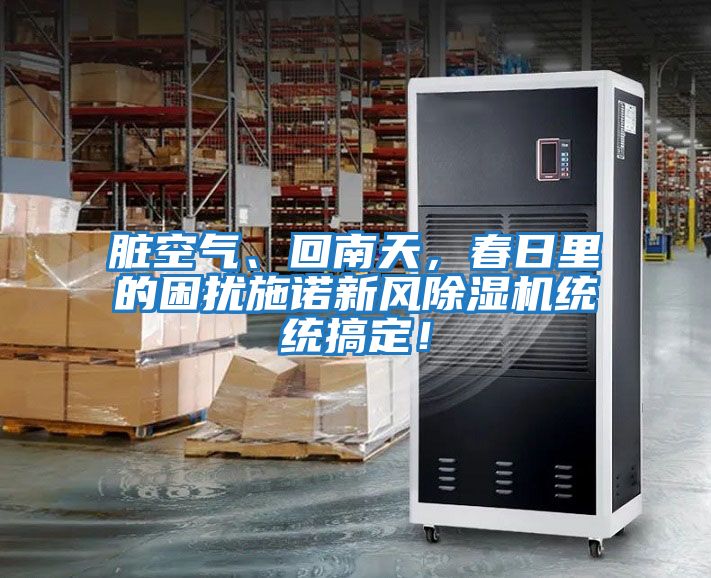 臟空氣、回南天,春日里的困擾施諾新風(fēng)除濕機(jī)統(tǒng)統(tǒng)搞定!