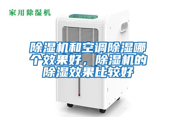 除濕機(jī)和空調(diào)除濕哪個效果好,除濕機(jī)的除濕效果比較好