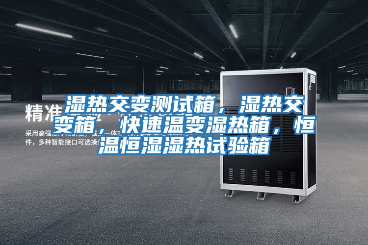 濕熱交變測試箱,濕熱交變箱,快速溫變濕熱箱,恒溫恒濕濕熱試驗(yàn)箱