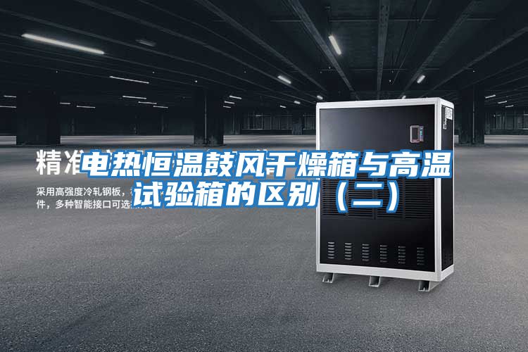 電熱恒溫鼓風(fēng)干燥箱與高溫試驗(yàn)箱的區(qū)別(二)