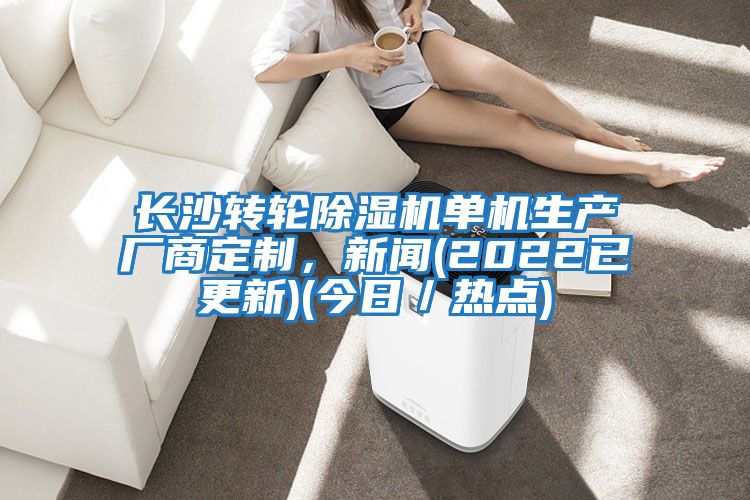 長沙轉(zhuǎn)輪除濕機(jī)單機(jī)生產(chǎn)廠商定制，新聞(2022已更新)(今日／熱點(diǎn))