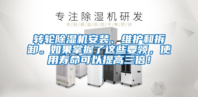 轉(zhuǎn)輪除濕機(jī)安裝、維護(hù)和拆卸。如果掌握了這些要領(lǐng),使用壽命可以提高三倍!
