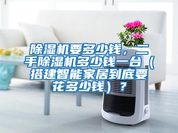 除濕機(jī)要多少錢，二手除濕機(jī)多少錢一臺（搭建智能家居到底要花多少錢）？