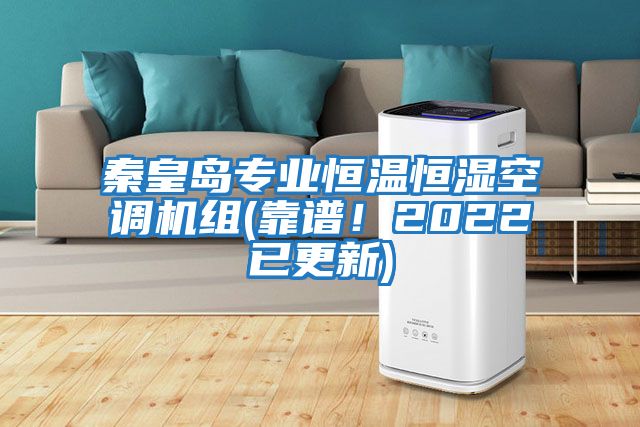 秦皇島專業(yè)恒溫恒濕空調機組(靠譜!2022已更新)