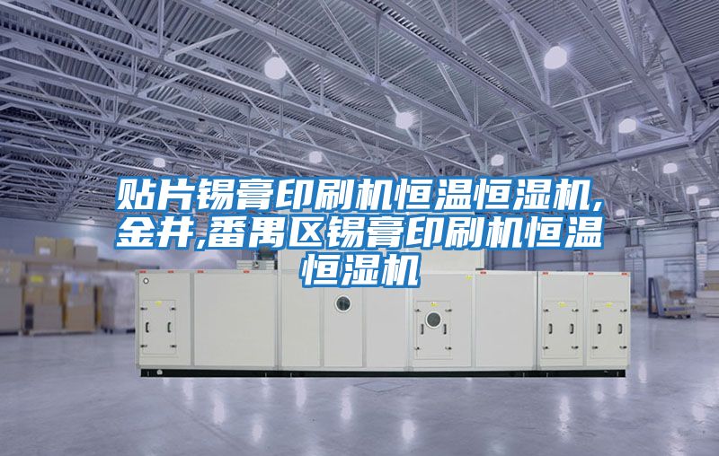 貼片錫膏印刷機恒溫恒濕機,金井,番禺區錫膏印刷機恒溫恒濕機