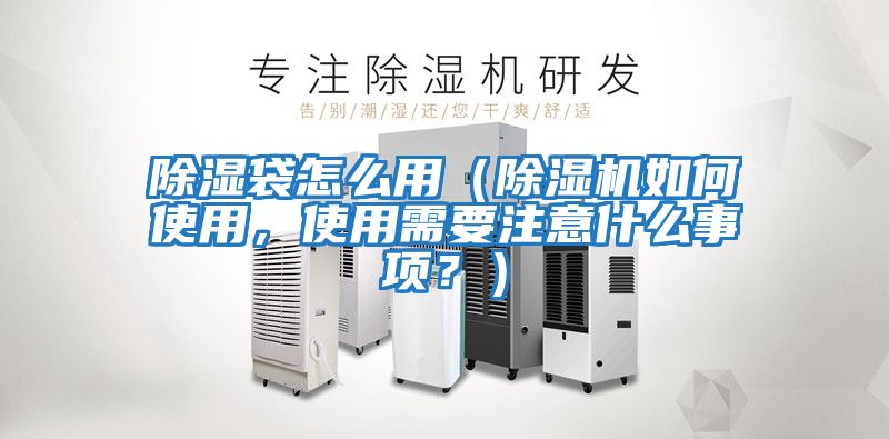 除濕袋怎么用（除濕機(jī)如何使用，使用需要注意什么事項(xiàng)？）